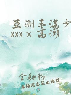 亚洲丰满少妇xxxxⅹ高潮