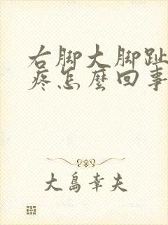 右脚大脚趾外侧疼怎么回事