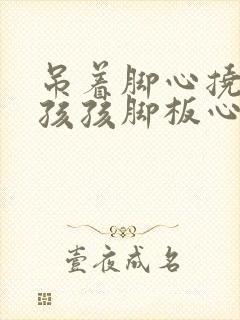 吊着脚心挠小女孩孩脚板心作文