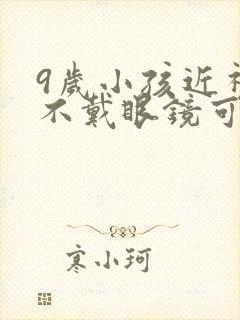 9岁小孩近视了不戴眼镜可以吗