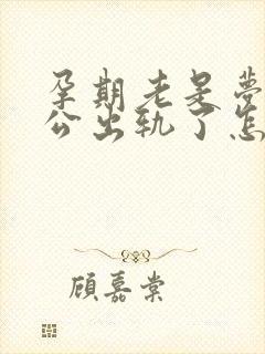 孕期老是梦到老公出轨了怎么回事