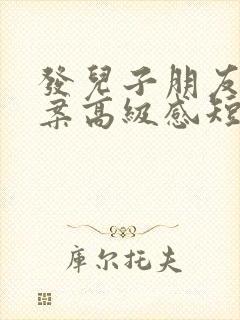 发儿子朋友圈文案高级感短句