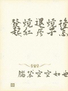 发烧退烧后身上起红疹子怎么回事