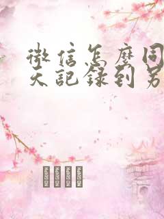 微信怎么同步聊天记录到另个手机