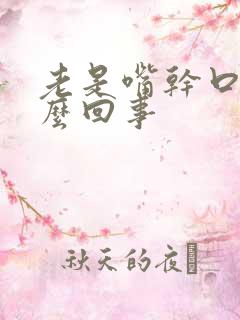 老是嘴干口渴怎么回事