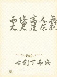 西条高人无删减大尺度床戏