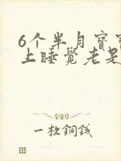 6个半月宝宝晚上睡觉老是醒还哭