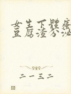 女生下体瘙痒有豆腐渣分泌物怎么回事