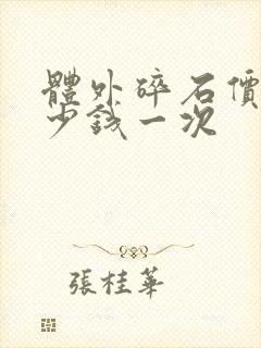 体外碎石价格多少钱一次