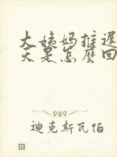 大姨妈推迟21天是怎么回事