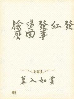 脸烫发红发痒怎么回事