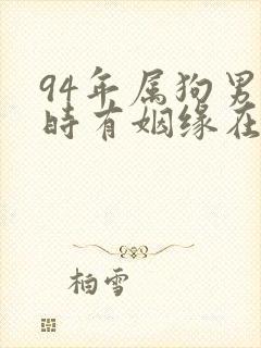 94年属狗男何时有姻缘在哪个方向