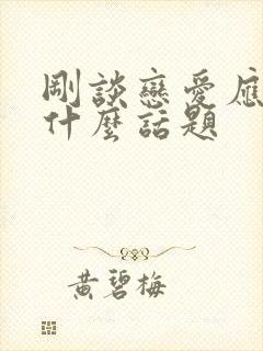 刚谈恋爱应该聊什么话题