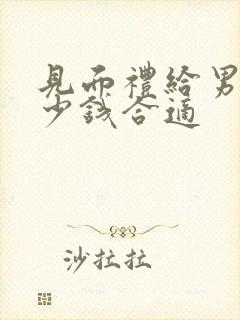 见面礼给男方多少钱合适