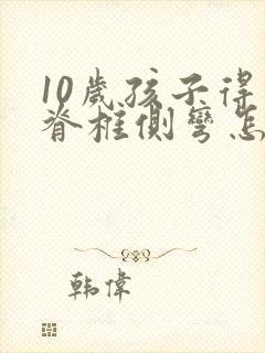 10岁孩子得了脊椎侧弯怎么办