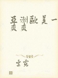 亚洲欧美一级爽爽爽