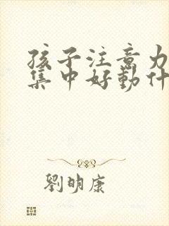 孩子注意力老不集中好动什么原因