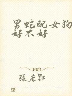 男蛇配女狗婚配好不好