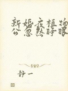 新婚夜植物人老公忽然睁眼了短剧