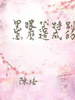 黑眼袋特别严重怎么造成的