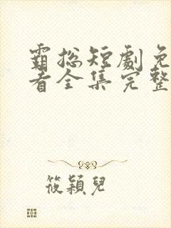 霸总短剧免费观看全集完整版