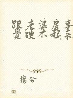 跟老婆房事没感觉硬不起来怎么回事