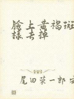 脸上黄褐斑怎么样去掉