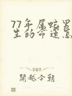 77年属蛇男一生的命运怎么样