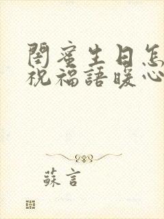 闺蜜生日怎么发祝福语暖心