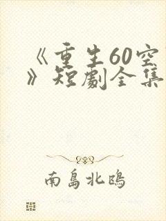 《重生60空间》短剧全集免费观看