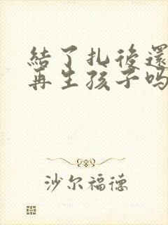 结了扎后还可以再生孩子吗