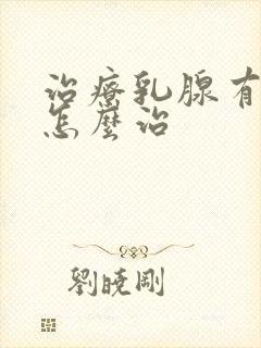 治疗乳腺有结节怎么治