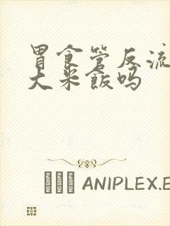 胃食管反流能吃大米饭吗