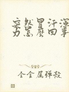 突然冒汗浑身无力怎么回事