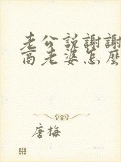 老公说谢谢高情商老婆怎么回复