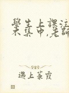 学生上课注意力不集中,老师应该如何处理?