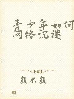 青少年如何防止网络沉迷