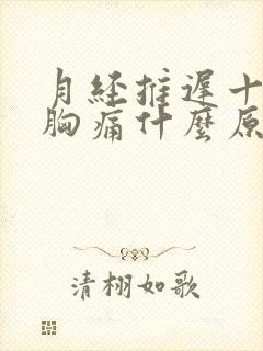 月经推迟十几天胸痛什么原因