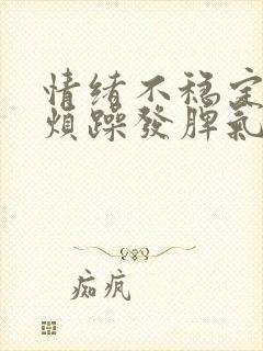 情绪不稳定易怒烦躁发脾气