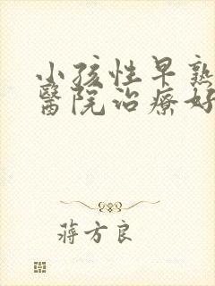 小孩性早熟哪家医院治疗好