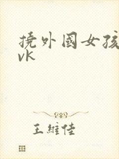 挠外国女孩脚心vk