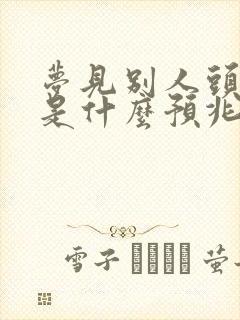 梦见别人头掉了是什么预兆