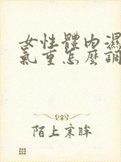 女性体内湿气寒气重怎么调理