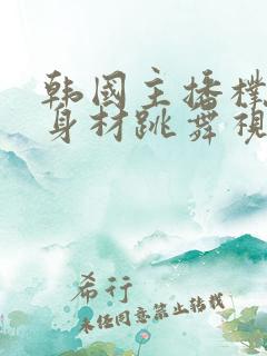 韩国主播朴佳琳身材跳舞视频