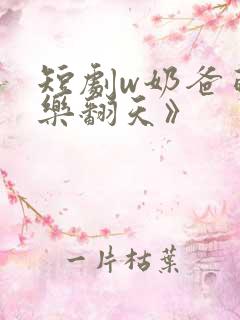 短剧w奶爸萌娃乐翻天》