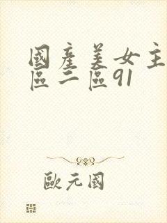 国产美女主播一区二区91
