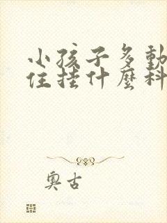 小孩子多动坐不住挂什么科室