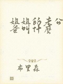 姐姐的老公的爸爸叫什么