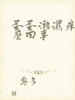 蛋蛋潮湿痒是怎么回事