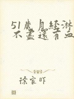 51岁月经淋漓不尽还有血块